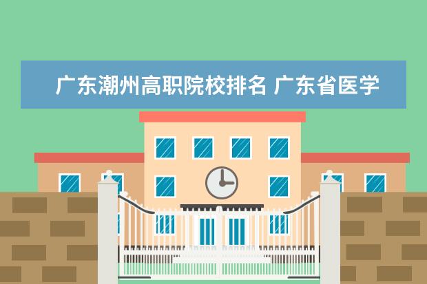 广东潮州高职院校排名 广东省医学类大学排名