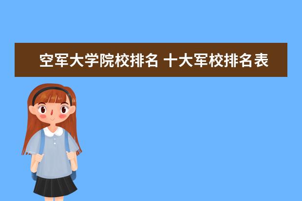 空军大学院校排名 十大军校排名表