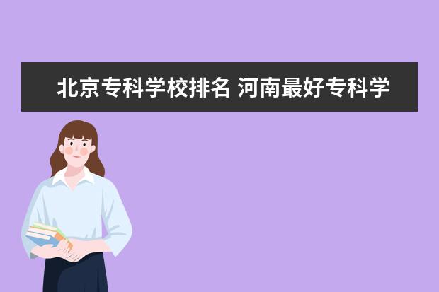 北京专科学校排名 河南最好专科学校排名