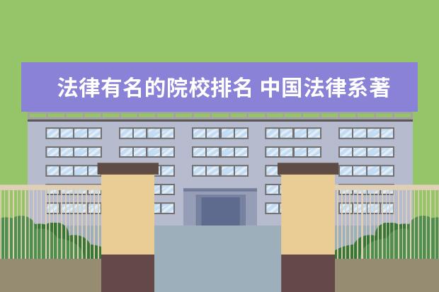 法律有名的院校排名 中国法律系著名的大学有哪些大学?(最好有排名!) - ...