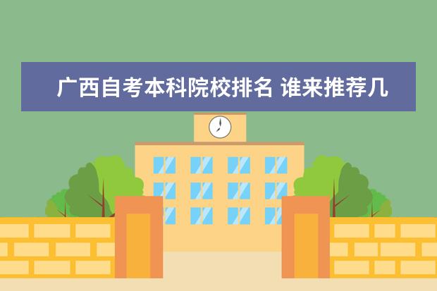 广西自考本科院校排名 谁来推荐几个广西办自考的学校?