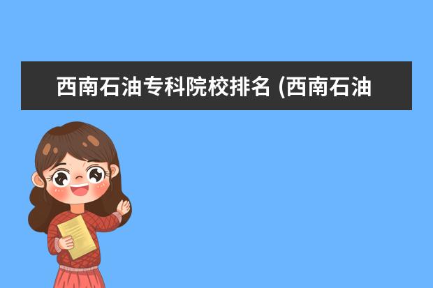 西南石油专科院校排名 (西南石油大学专业)西南石油大学专科专业有哪些? - ...