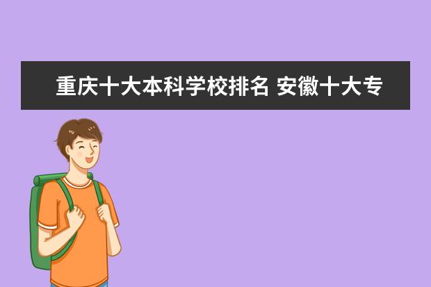 重庆十大本科学校排名 安徽十大专科学校排名