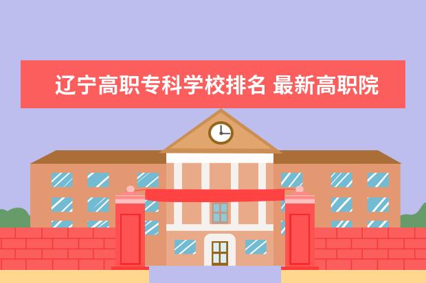 辽宁高职专科学校排名 最新高职院校排行榜