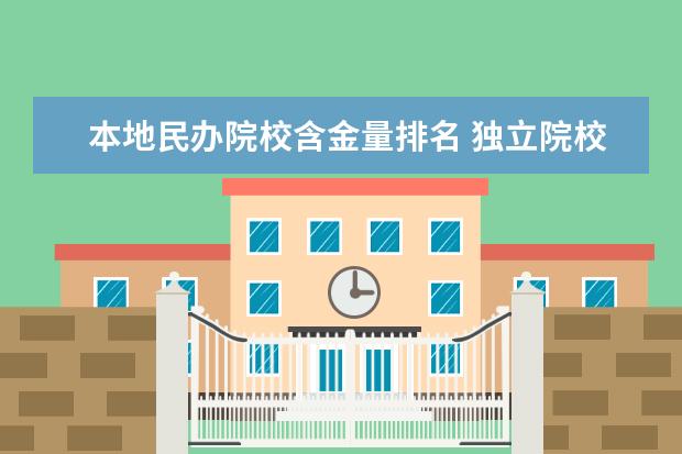 本地民办院校含金量排名 独立院校好还是民办好