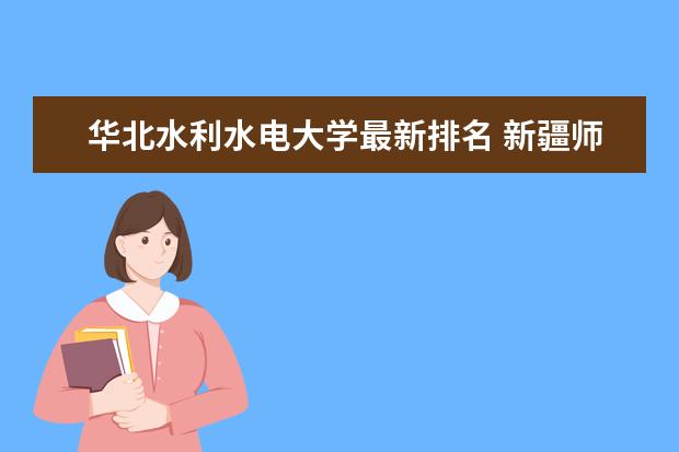 华北水利水电大学最新排名 新疆师范大学最新排名最新排名第244名