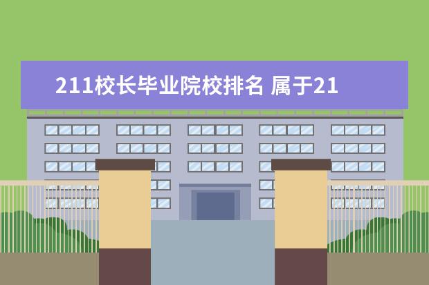 211校长毕业院校排名 属于211工程的高校校长的行政级别是什么?