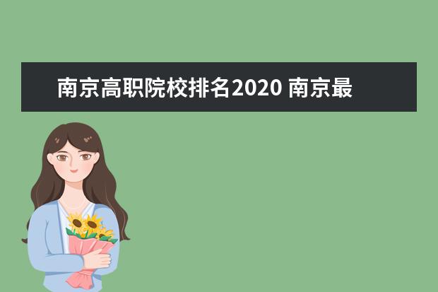 南京高职院校排名2020 南京最好的大专学校排名