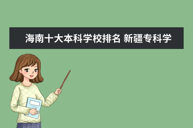 海南十大本科学校排名 新疆专科学校排名