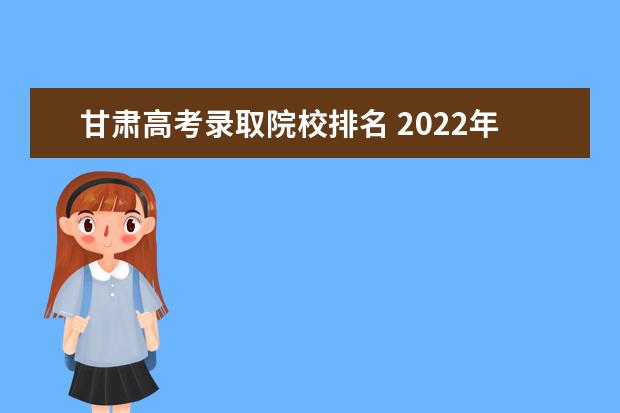 甘肃高考录取院校排名 2022年甘肃所有大学一览表(49所)