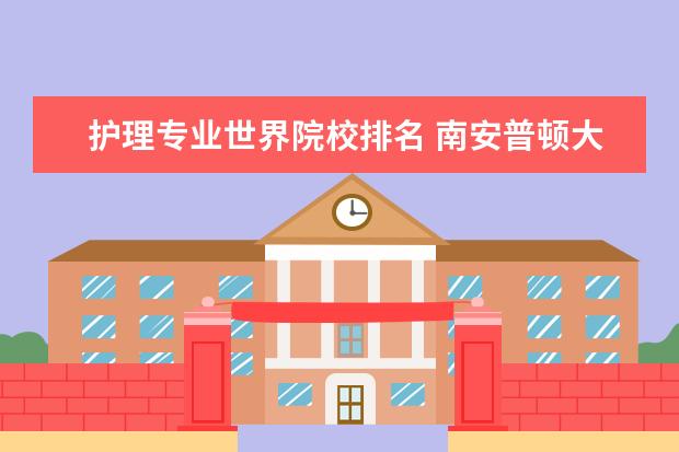 护理专业世界院校排名 南安普顿大学的护理学专业在英国排名第几?