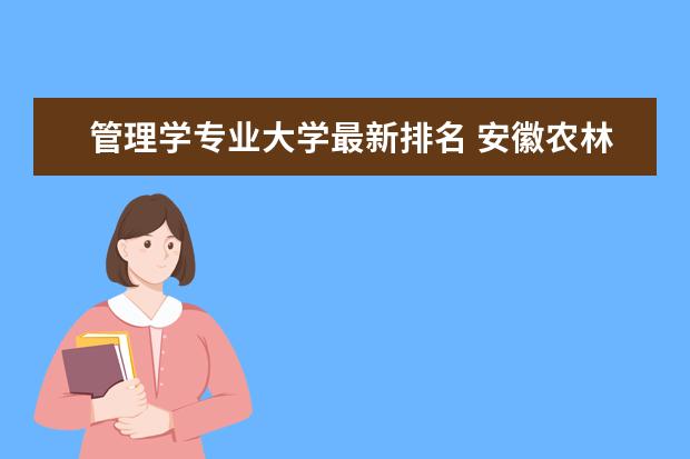 管理学专业大学最新排名 安徽农林类二本大学最新排名