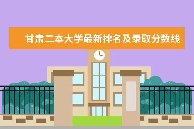 甘肃二本大学最新排名及录取分数线 辽宁省最好的大学最新排名