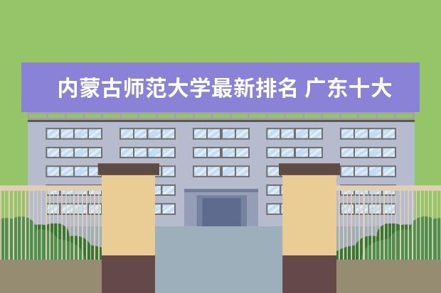 内蒙古师范大学最新排名 广东十大本科大学最新排名