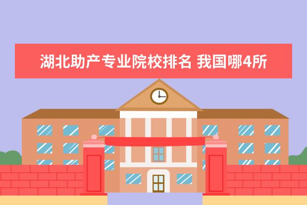 湖北助产专业院校排名 我国哪4所“专科医学院”,实力强,分数不高,值得报考...