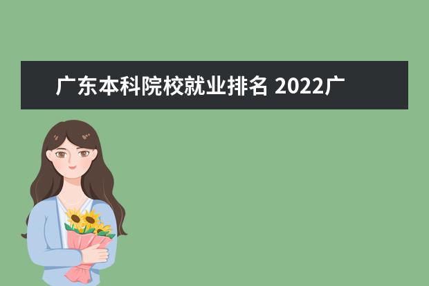 广东本科院校就业排名 2022广东最好的专科学校排名