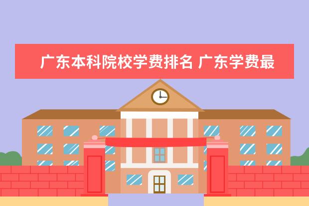 广东本科院校学费排名 广东学费最便宜的二本院校?