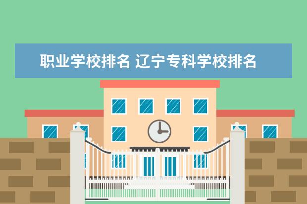 职业学校排名 辽宁专科学校排名