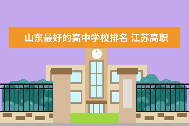 山东最好的高中学校排名 江苏高职专科学校排名