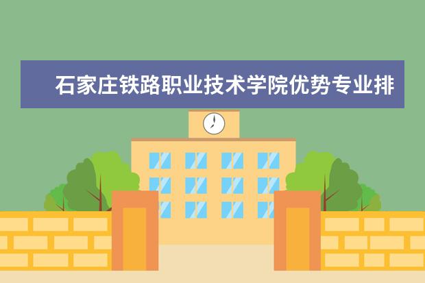 石家庄铁路职业技术学院优势专业排名情况及最好的专业有哪些 中国工程物理研究院职工工学院优势专业排名情况及最好的专业有哪些