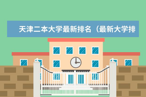 天津二本大学最新排名（最新大学排行榜） 河南二本大学最新排名（最新排行榜）