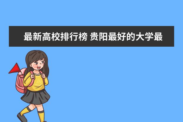 最新高校排行榜 贵阳最好的大学最新排名（贵阳高校排行榜）