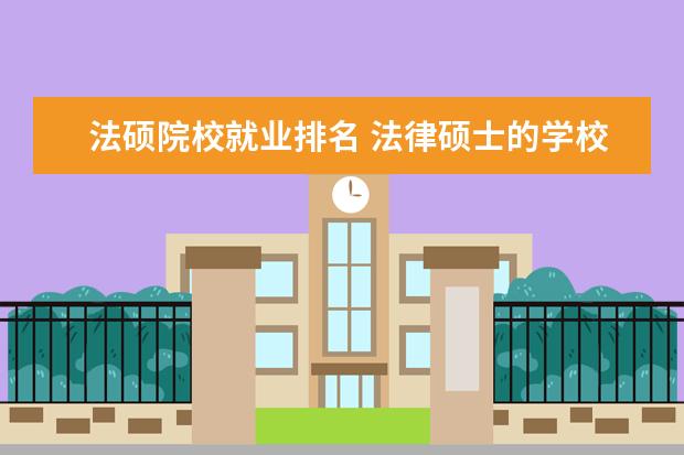 法硕院校就业排名 法律硕士的学校排名