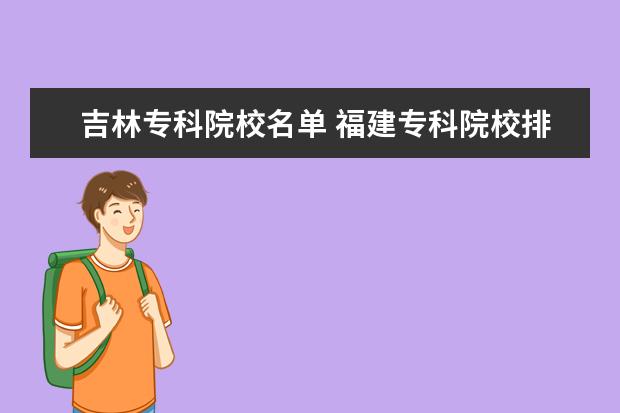 吉林专科院校名单 福建专科院校排名（最新排行榜）