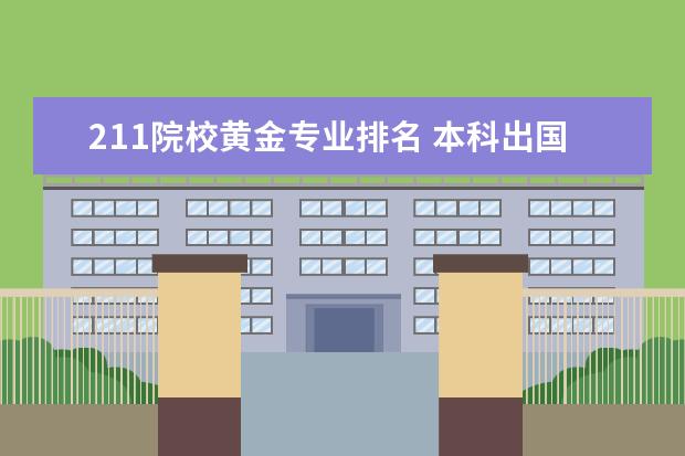 211院校黄金专业排名 本科出国读世界前100名校与在国内读211高校(北大 清...