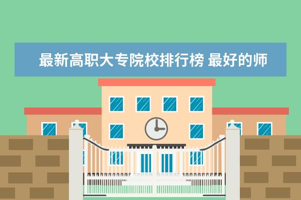 最新高职大专院校排行榜 最好的师范类大学最新排名