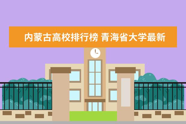 内蒙古高校排行榜 青海省大学最新排名