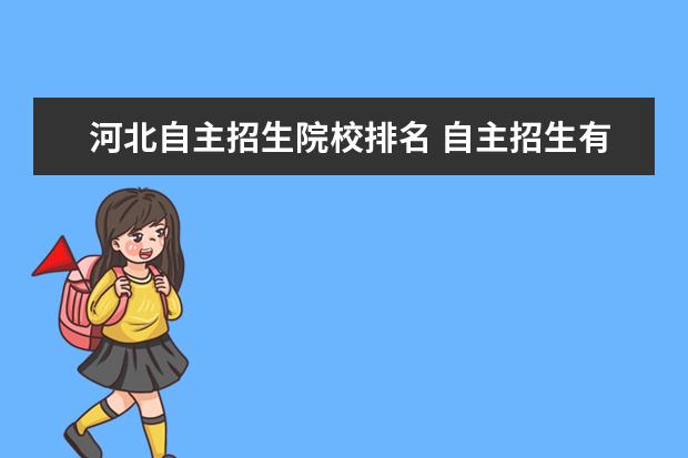 河北自主招生院校排名 自主招生有什么要求吗?学习成绩要到全校多少才合格?...