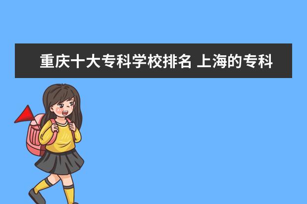 重庆十大专科学校排名 上海的专科学校有哪些