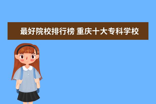 最好院校排行榜 重庆十大专科学校排名