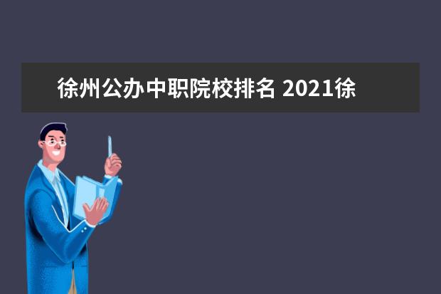 徐州公办中职院校排名 2021徐州市中学中职学校微团课大赛是几类大赛 - 百...