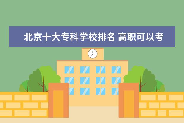 北京十大专科学校排名 高职可以考哪些大学