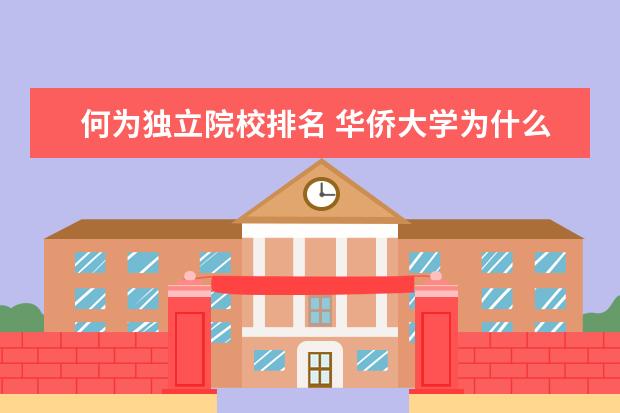 何为独立院校排名 华侨大学为什么没名气?