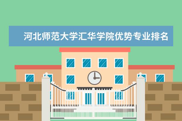 河北师范大学汇华学院优势专业排名情况及最好的专业有哪些 王牌优势专业排行榜