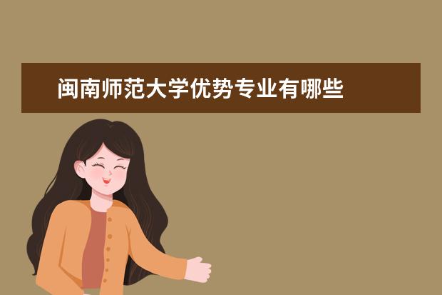 闽南师范大学优势专业有哪些