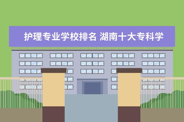 护理专业学校排名 湖南十大专科学校排名