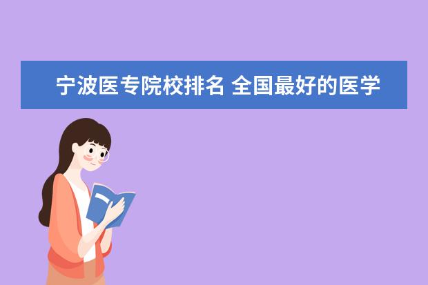 宁波医专院校排名 全国最好的医学专科学校排名