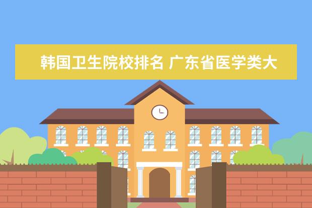 韩国卫生院校排名 广东省医学类大学排名