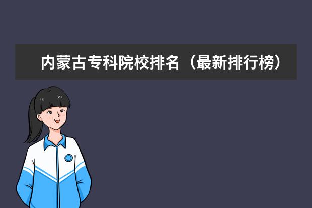 内蒙古专科院校排名（最新排行榜） 福建专科院校排名（最新排行榜）