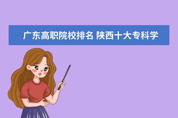 广东高职院校排名 陕西十大专科学校排名