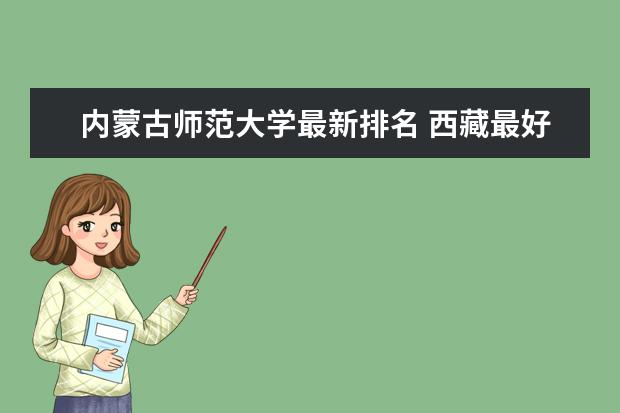 内蒙古师范大学最新排名 西藏最好大学最新排名