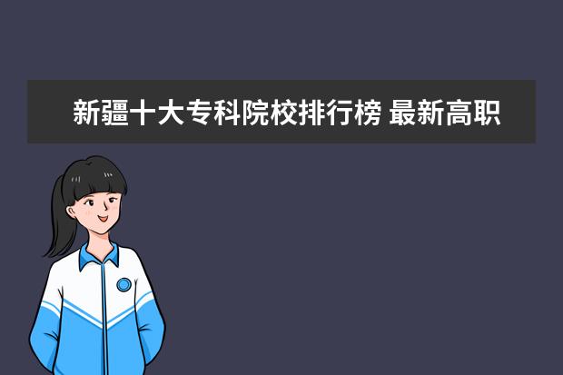 新疆十大专科院校排行榜 最新高职大专院校排行榜