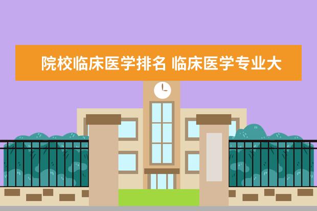 院校临床医学排名 临床医学专业大学排名