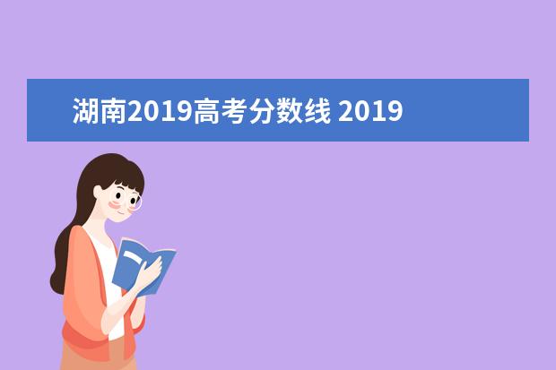 湖南2019高考分数线 2019年湖南高考分数线