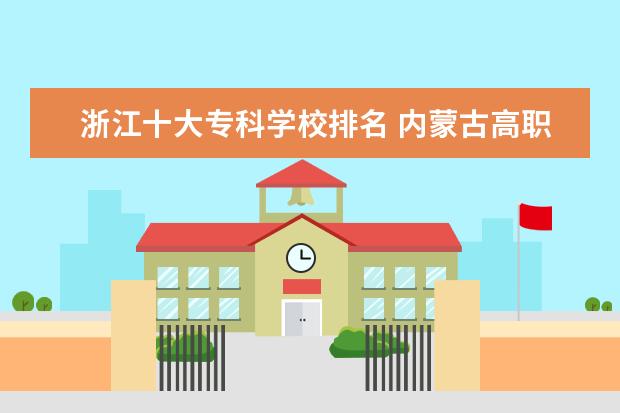 浙江十大专科学校排名 内蒙古高职专科学校排名