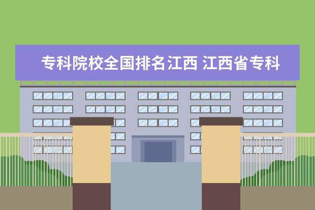 专科院校全国排名江西 江西省专科院校排名榜2022